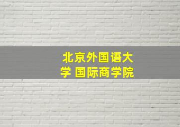 北京外国语大学 国际商学院